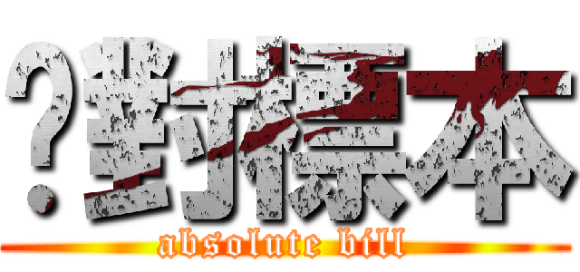 絕對標本 (absolute bill)