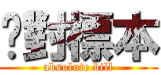 絕對標本 (absolute bill)