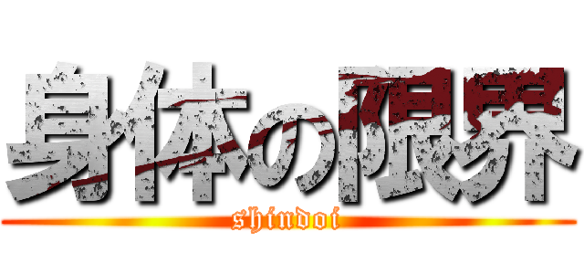 身体の限界 (shindoi)