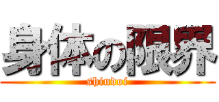 身体の限界 (shindoi)