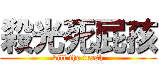 殺光死屁孩 (kill the trash)