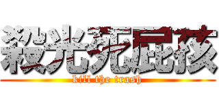 殺光死屁孩 (kill the trash)