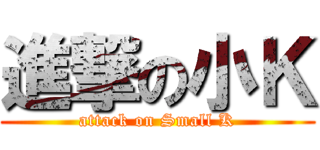 進撃の小Ｋ (attack on Small K)