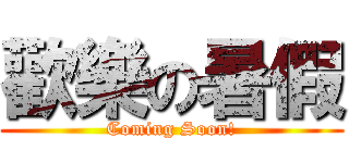 歡樂の暑假 (Coming Soon!)