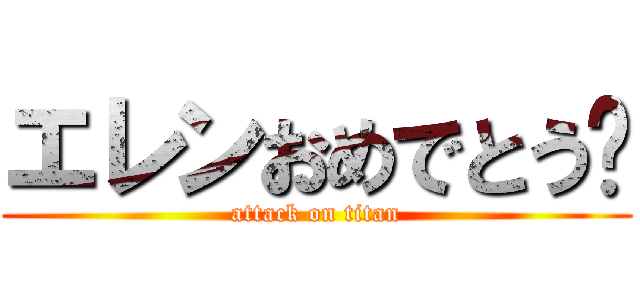 エレンおめでとう〜 (attack on titan)