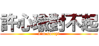 許心瑜對不起 (I\'m sorry!)