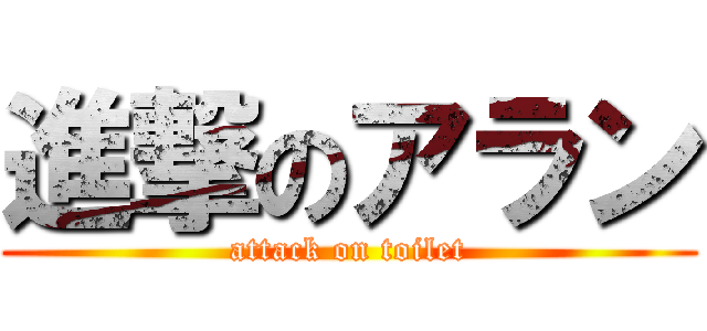 進撃のアラン (attack on toilet)