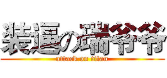 装逼の瑞爷爷 (attack on titan)