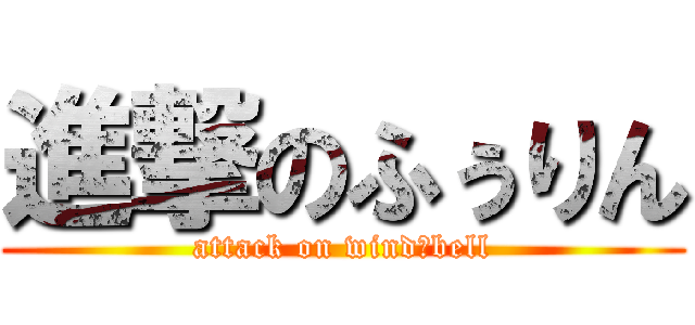 進撃のふぅりん (attack on wind‐bell)