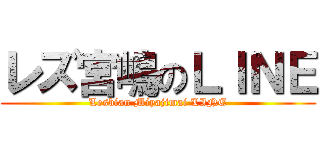 レズ宮嶋のＬＩＮＥ (Lesbian Miyajimai LINE)