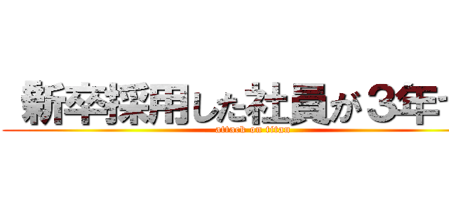 「新卒採用した社員が３年で」 (attack on titan)