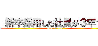 「新卒採用した社員が３年で」 (attack on titan)