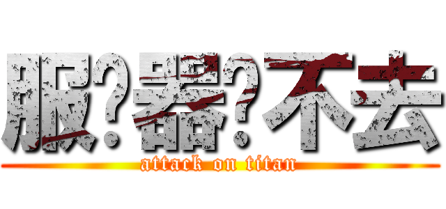 服务器进不去 (attack on titan)