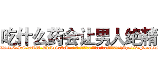 吃什么药会让男人绝精 (吃什么药会让男人绝精【电-186x2687x6963-Q278180069元-吉-药-业】我们做的是长期生意,靠的是老客户长期支持 http://sngk.net/a7FG0b
)