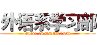 外语系学习部 (attack on ENGLISH)