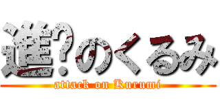 進擊のくるみ (attack on Kurumi)