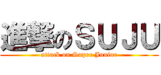 進撃のＳＵＪＵ (attack on Super Junior)