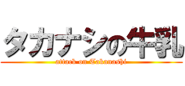 タカナシの牛乳 (attack on Takanashi)