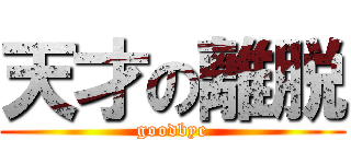 天才の離脱 (goodbye)