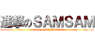 進撃のＳＡＭＳＡＭ (attack on SAMSAM)