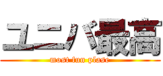 ユニバ最高 (most fun plase)