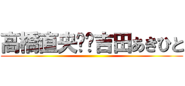 高橋直央❤️吉田あきひと ()
