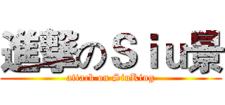 進撃のＳｉｕ景 (attack on SiuKing)