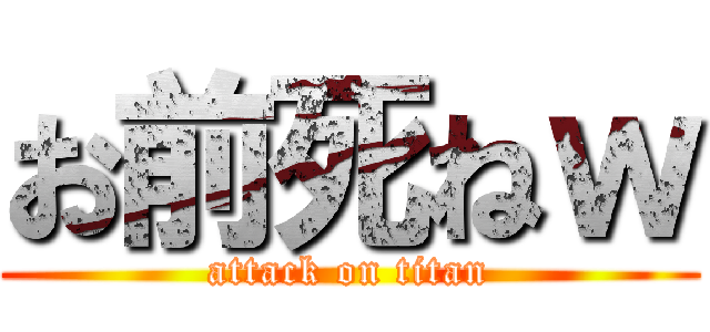 お前死ねｗ (attack on titan)