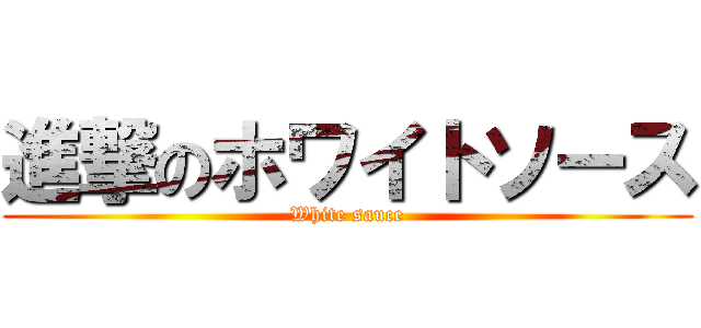 進撃のホワイトソース (White sauce)