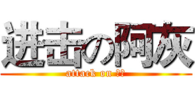 进击の阿灰 (attack on 聂菲)