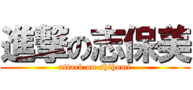 進撃の志保美 (attack on shihomi)