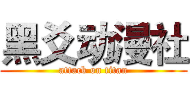 黑爻动漫社 (attack on titan)