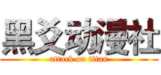 黑爻动漫社 (attack on titan)