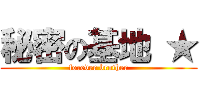 秘密の基地 ★ (forever brother)