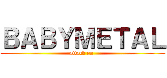 ＢＡＢＹＭＥＴＡＬ (attack on )