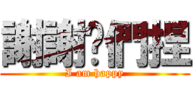 謝謝你們捏 (I am happy)