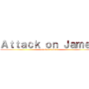 Ａｔｔａｃｋ ｏｎ Ｊａｍｅｓ (attack on james)