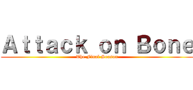 Ａｔｔａｃｋ ｏｎ Ｂｏｎｅ (The Final Season)