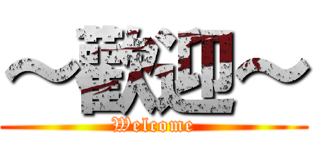 ～歡迎～ (Welcome)