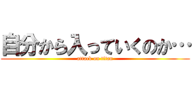 自分から入っていくのか… (attack on titan)
