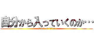 自分から入っていくのか… (attack on titan)