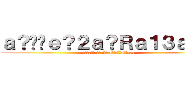 ａ？��ｅ？２ａ？Ｒａ１３ａ？？ (a??c??a??a3? a??c??a??aoo)