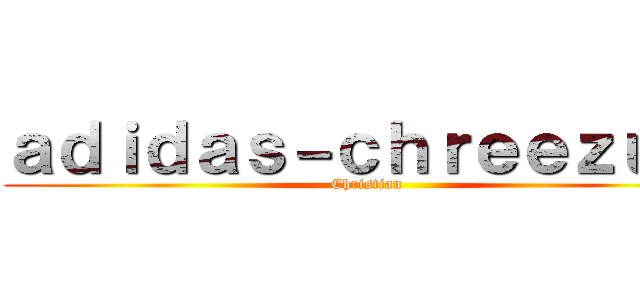 ａｄｉｄａｓ－ｃｈｒｅｅｚｕｓ  (Christian )