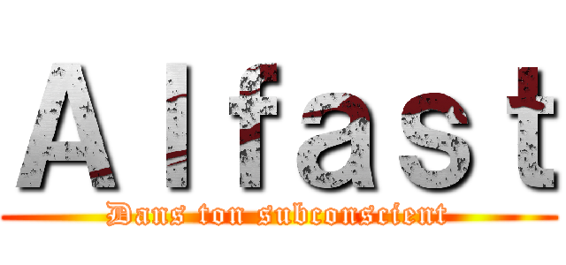 Ａｌｆａｓｔ (Dans ton subconscient)