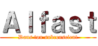 Ａｌｆａｓｔ (Dans ton subconscient)