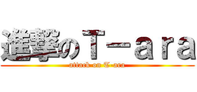進撃のＴ－ａｒａ (attack on T-ara)