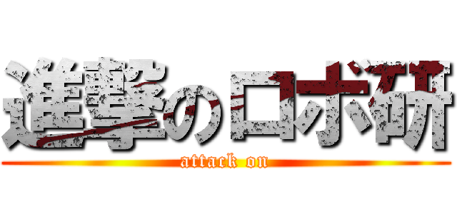 進撃のロボ研 (attack on)
