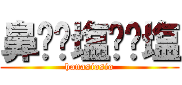 鼻⭐️塩⭐️塩 (hanasiosio)