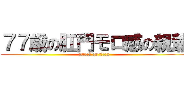 ７７歳の肛門モロ感の親爺 (attack on titan)