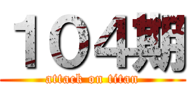 １０４期 (attack on titan)